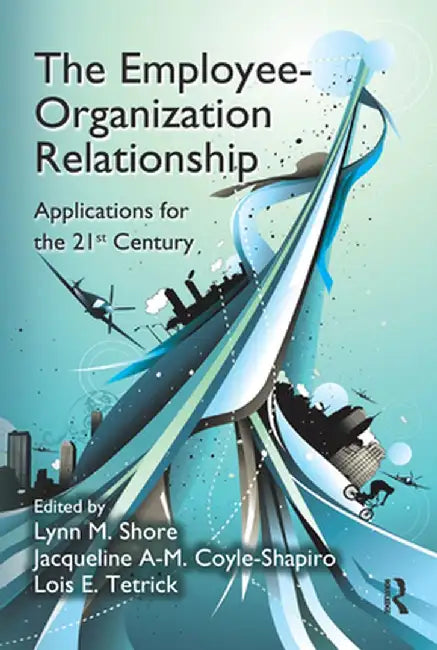 The Employee-Organization Relationship: Applications for the 21st Century by Lynn M. Shore