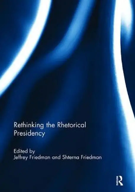 Rethinking the Rhetorical Presidency by Jeffrey Friedman