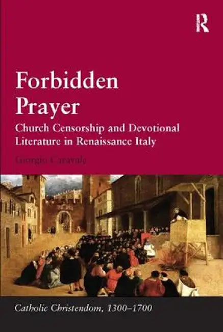 Forbidden Prayer: Church Censorship and Devotional Literature in Renaissance Italy by Giorgio Caravale