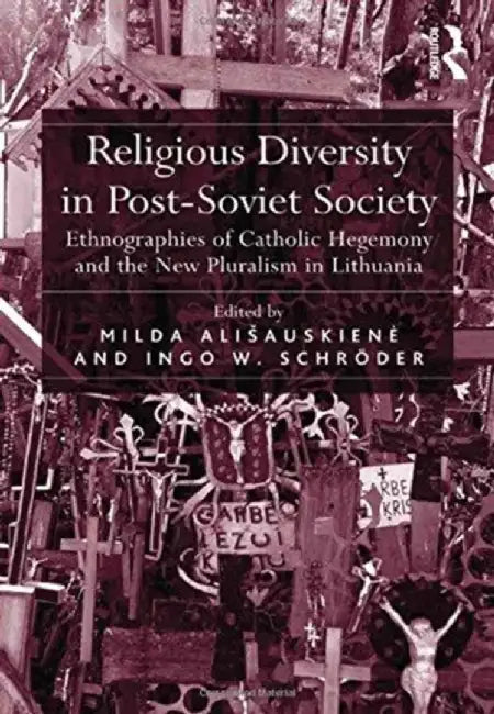 Religious Diversity in Post-Soviet Society: Ethnographies of Catholic Hegemony and the New Pluralism in Lithuania by Milda Ališauskiene