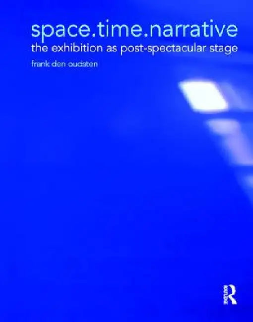 Space.Time.Narrative: The Exhibition as Post-Spectacular Stage by Frank Den Oudsten
