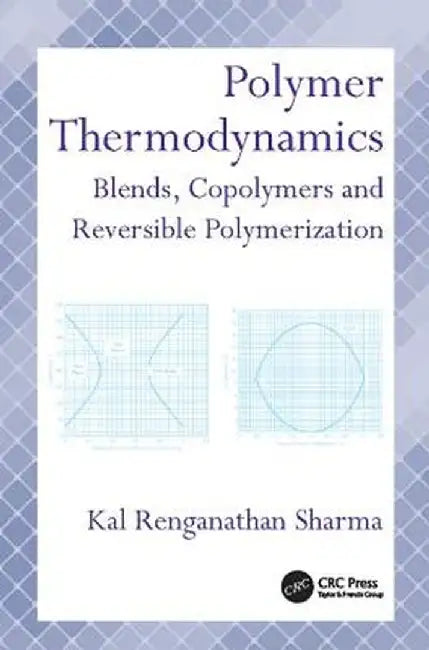 Polymer Thermodynamics: Blends, Copolymers and Reversible Polymerization by Kal Renganathan Sharma