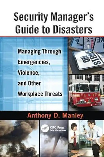 Security Manager's Guide to Disasters: Managing Through Emergencies, Violence, and Other Workplace Threats by Anthony D. Manley
