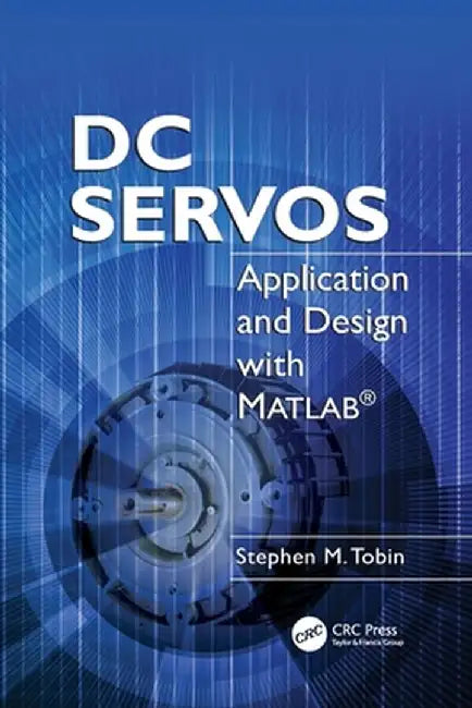 DC Servos: Application and Design with MATLAB© by Stephen M. Tobin