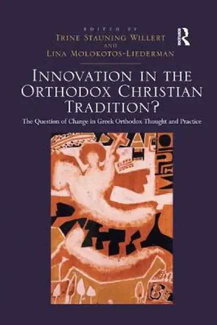 Innovation in the Orthodox Christian Tradition?: The Question of Change in Greek Orthodox Thought and Practice by Trine Stauning Willert