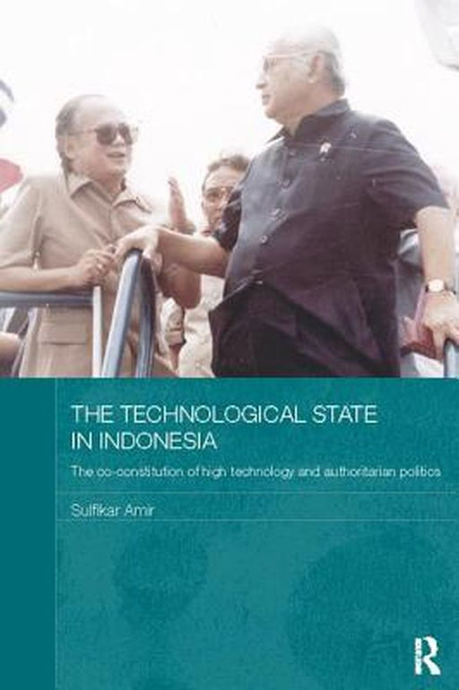 The Technological State in Indonesia: The Co-Constitution of High Technology and Authoritarian Politics by Sulfikar Amir