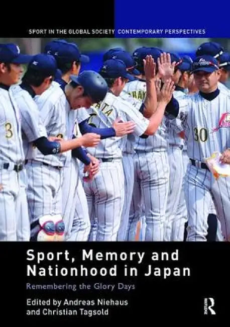 Sport, Memory and Nationhood in Japan: Remembering the Glory Days by Andreas Niehaus