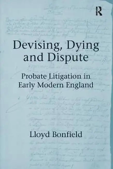Devising, Dying and Dispute: Probate Litigation in Early Modern England by Lloyd Bonfield