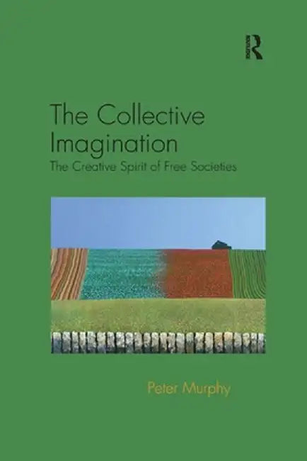 The Collective Imagination: The Creative Spirit of Free Societies by Peter Murphy
