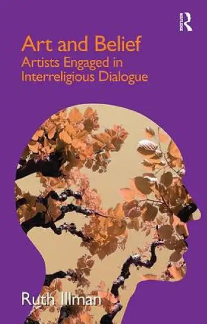 Art and Belief: Artists Engaged in Interreligious Dialogue by Ruth Illman
