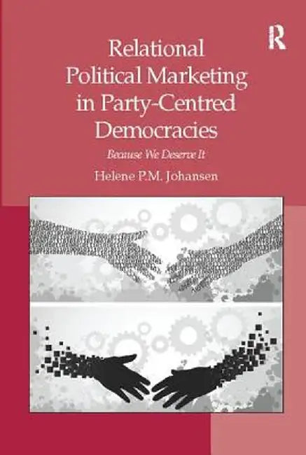 Relational Political Marketing in Party-Centred Democracies: Because We Deserve It by Helene P.M. Johansen