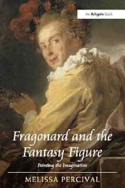 Fragonard and the Fantasy Figure: Painting the Imagination by Melissa Percival