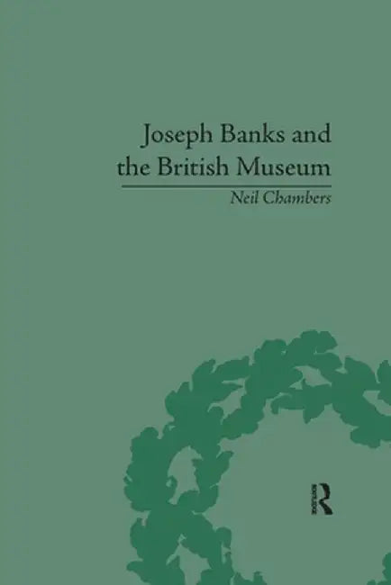 Joseph Banks and the British Museum: The World of Collecting, 1770-1830 by Neil Chambers