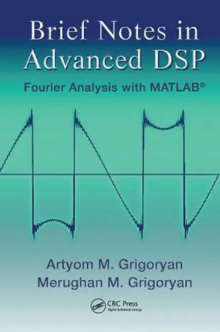 Brief Notes in Advanced DSP: Fourier Analysis with MATLAB by Artyom M. Grigoryan