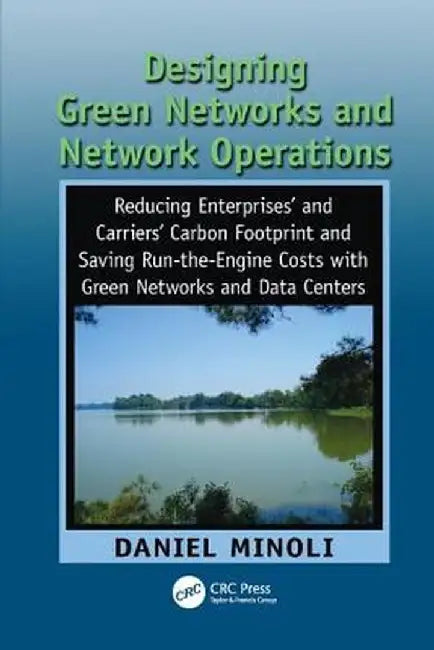 Designing Green Networks and Network Operations: Saving Run-The-Engine Costs by Daniel Minoli