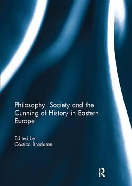 Philosophy, Society and the Cunning of History in Eastern Europe by Costica Bradatan