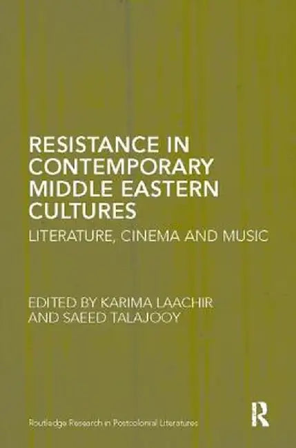 Resistance in Contemporary Middle Eastern Cultures: Literature, Cinema and Music by Karima Laachir