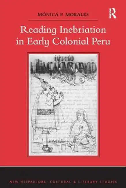 Reading Inebriation in Early Colonial Peru by Mónica P. Morales