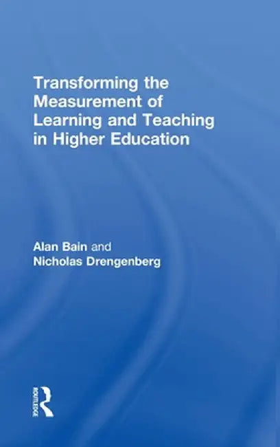 Transforming the Measurement of Learning and Teaching in Higher Education by Alan Bain