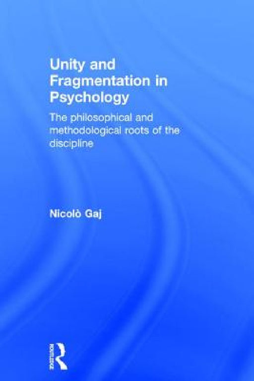 Unity and Fragmentation in Psychology: The Philosophical and Methodological Roots of the Discipline by Nicolò Gaj
