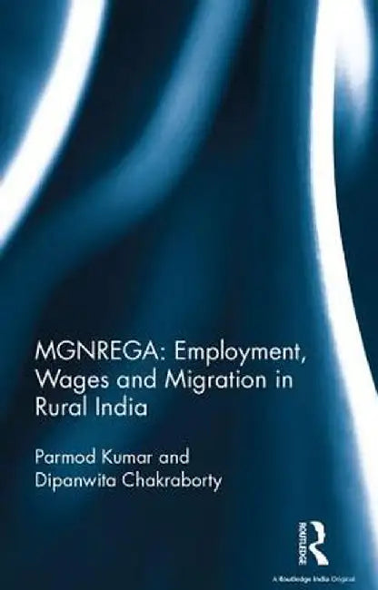 Mgnrega: Employment, Wages and Migration in Rural India by Parmod Kumar