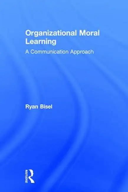 Organizational Moral Learning: A Communication Approach by Ryan Bisel