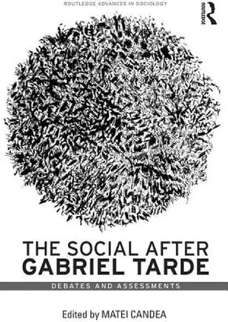 The Social After Gabriel Tarde: Debates and Assessments by Matei Candea