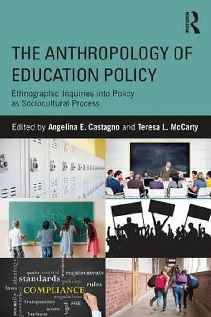 The Anthropology of Education Policy: Ethnographic Inquiries Into Policy as Sociocultural Process by Angelina E. Castagno