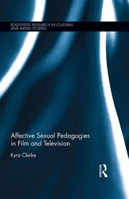 Affective Sexual Pedagogies in Film and Television by Kyra Clarke
