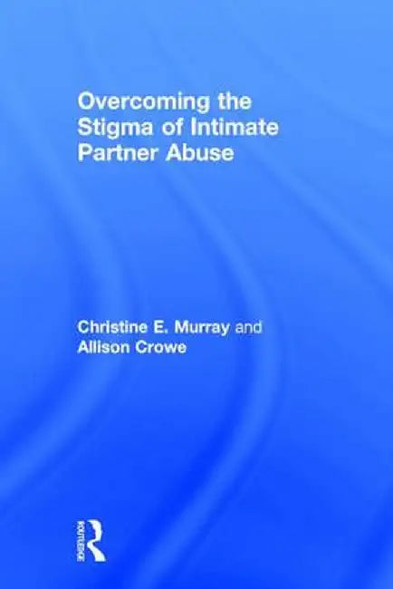 Overcoming the Stigma of Intimate Partner Abuse by Christine E Murray