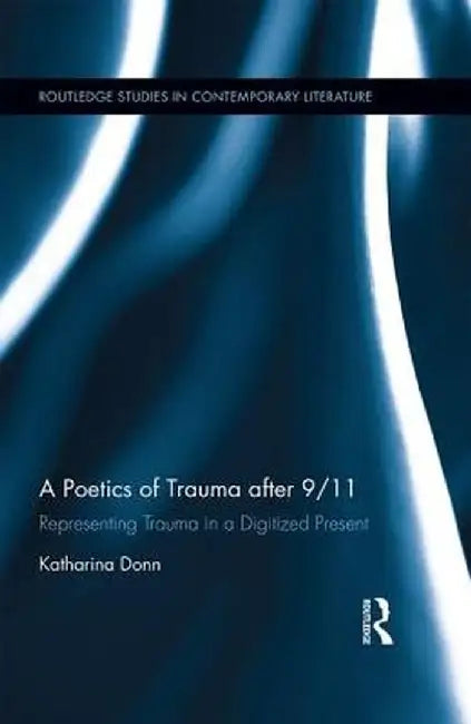 A Poetics of Trauma After 9/11: Representing Trauma in a Digitized Present by Katharina Donn