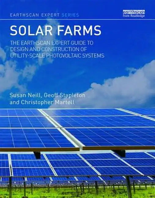 Solar Farms: The Earthscan Expert Guide to Design and Construction of Utility-Scale Photovoltaic Systems by Susan Neill