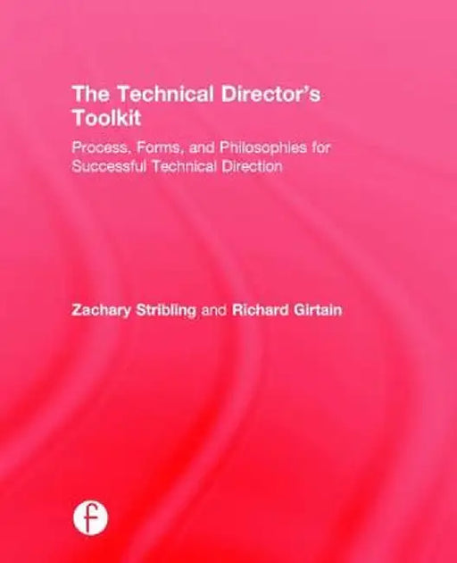 The Technical Director's Toolkit: Process, Forms, and Philosophies for Successful Technical Direction by Zachary Stribling