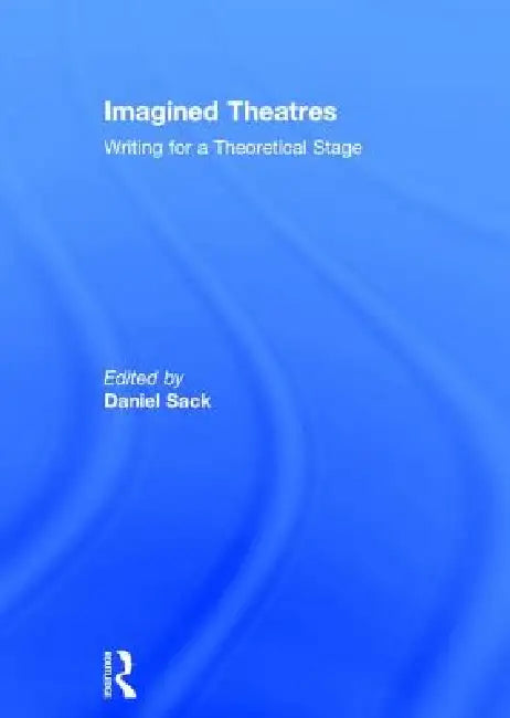 Imagined Theatres: Writing for a Theoretical Stage by Daniel Sack