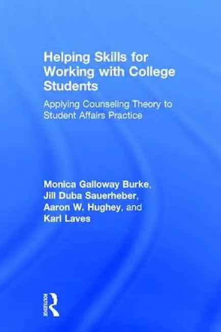 Helping Skills for Working with College Students: Applying Counseling Theory to Student Affairs Practice by Monica Galloway Burke