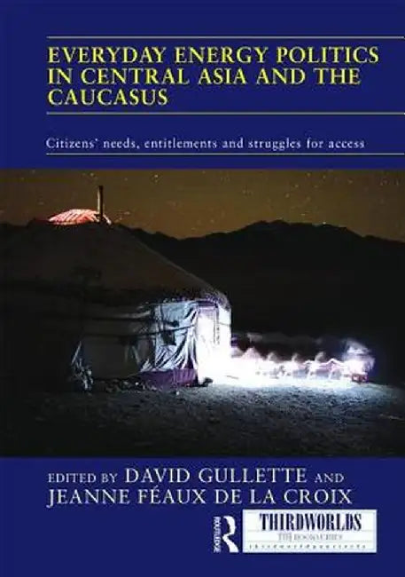 Everyday Energy Politics in Central Asia and the Caucasus: Citizens' Needs, Entitlements and Struggles for Access by David Gullette