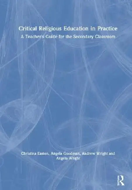 Critical Religious Education in Practice: A Teacher's Guide for the Secondary Classroom by Christina Easton