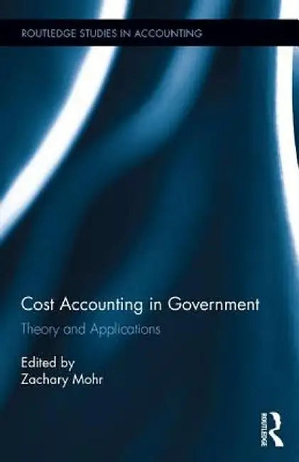 Cost Accounting in Government: Theory and Applications by Zachary Mohr