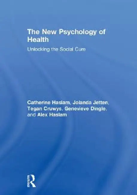 The New Psychology of Health: Unlocking the Social Cure by Catherine Haslam