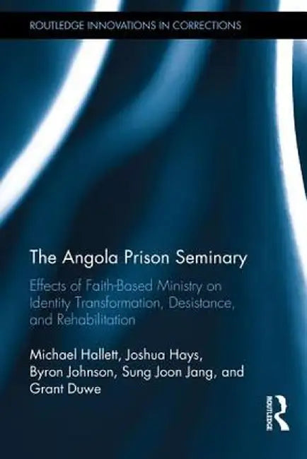 The Angola Prison Seminary: Effects of Faith-Based Ministry on Identity Transformation, Desistance, and Rehabilitation by Michael Hallett