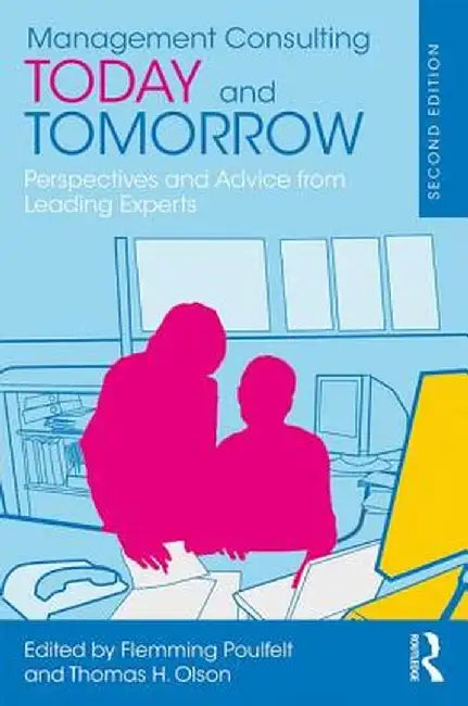 Management Consulting Today and Tomorrow: Perspectives and Advice from Leading Experts by Flemming Poulfelt