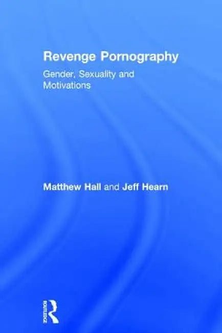 Revenge Pornography: Gender, Sexuality and Motivations by Matthew Hall