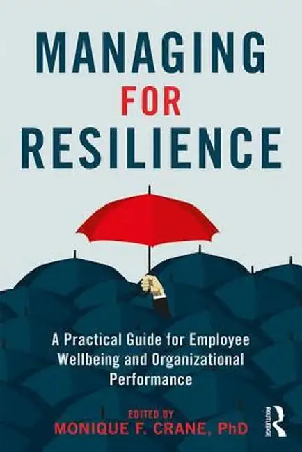 Managing for Resilience: A Practical Guide for Employee Wellbeing and Organizational Performance by Monique Crane