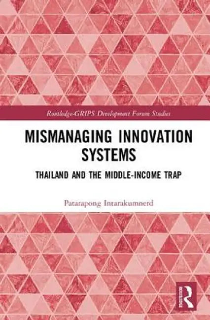 Mismanaging Innovation Systems: Thailand and the Middle-Income Trap by Patarapong Intarakumnerd