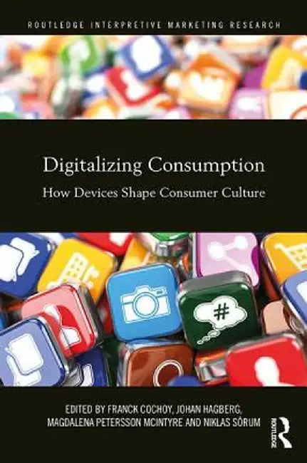Digitalizing Consumption: How Devices Shape Consumer Culture by Franck Cochoy