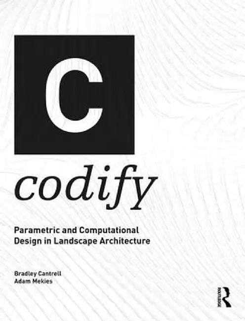 Codify: Parametric and Computational Design in Landscape Architecture by Bradley Cantrell