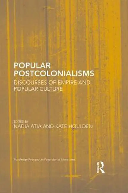 Popular Postcolonialisms: Discourses of Empire and Popular Culture by Nadia Atia