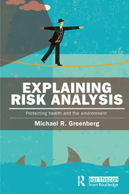 Explaining Risk Analysis: Protecting health and the environment by Michael R Greenberg