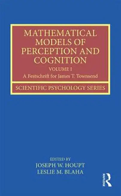 Mathematical Models of Perception and Cognition Volume I: A Festschrift for James T. Townsend by Joseph Houpt
