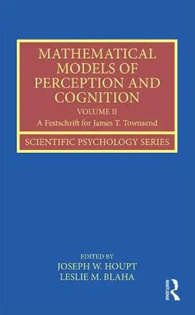 Mathematical Models of Perception and Cognition Volume II: A Festschrift for James T. Townsend by Joseph Houpt